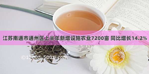 江苏南通市通州区上半年新增设施农业7200亩 同比增长14.2%