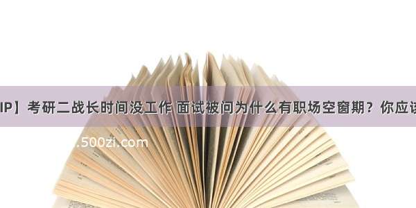 【校招VIP】考研二战长时间没工作 面试被问为什么有职场空窗期？你应该这样回答