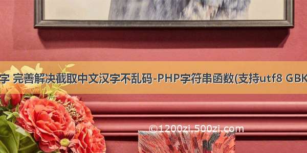 php 中文字 完善解决截取中文汉字不乱码-PHP字符串函数(支持utf8 GBK GB2312)