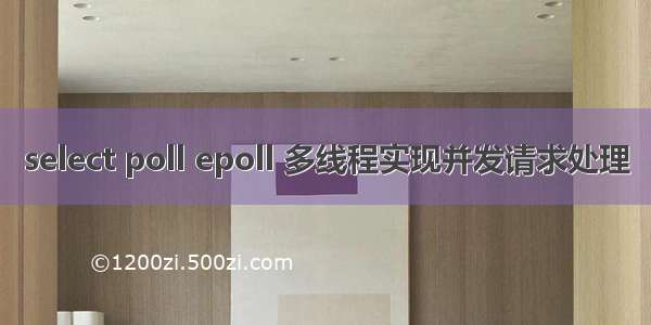 select poll epoll 多线程实现并发请求处理