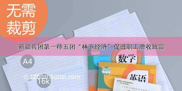 新疆兵团第一师五团“林下经济”促进职工增收致富