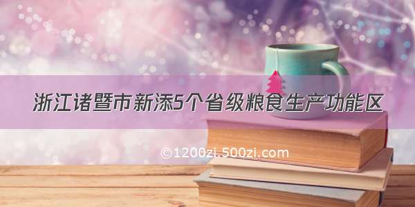 浙江诸暨市新添5个省级粮食生产功能区