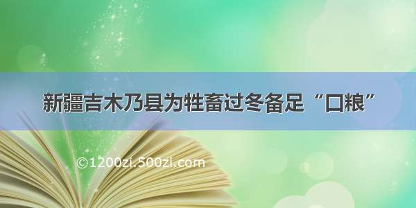 新疆吉木乃县为牲畜过冬备足“口粮”