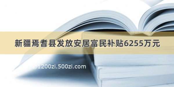 新疆焉耆县发放安居富民补贴6255万元