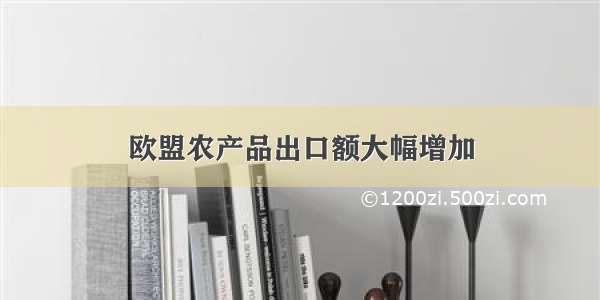 欧盟农产品出口额大幅增加