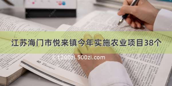 江苏海门市悦来镇今年实施农业项目38个