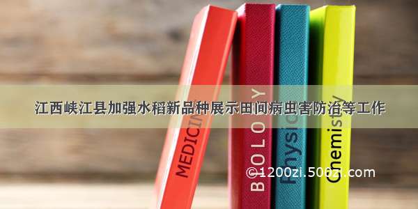 江西峡江县加强水稻新品种展示田间病虫害防治等工作