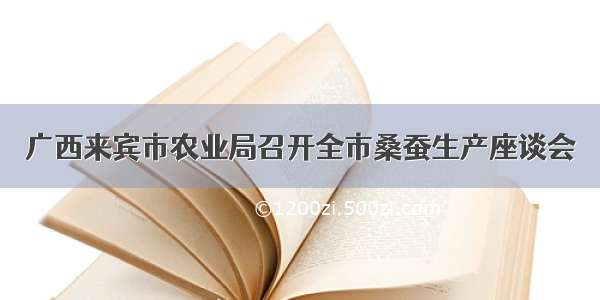 广西来宾市农业局召开全市桑蚕生产座谈会