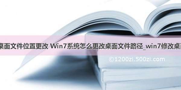 win7计算机桌面文件位置更改 Win7系统怎么更改桌面文件路径_win7修改桌面文件保存路