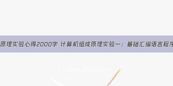 计算机组成原理实验心得2000字 计算机组成原理实验一：基础汇编语言程序设计实验...