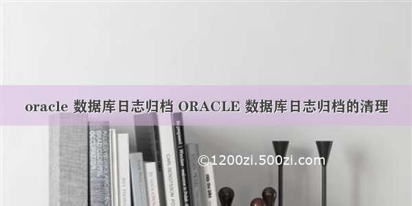 oracle 数据库日志归档 ORACLE 数据库日志归档的清理