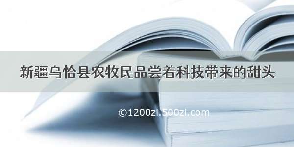 新疆乌恰县农牧民品尝着科技带来的甜头