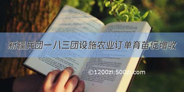 新疆兵团一八三团设施农业订单育苗促增收