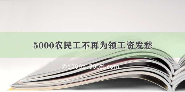 5000农民工不再为领工资发愁