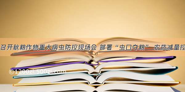 农业部召开秋粮作物重大病虫防控现场会 部署“虫口夺粮” 农药减量控害工作