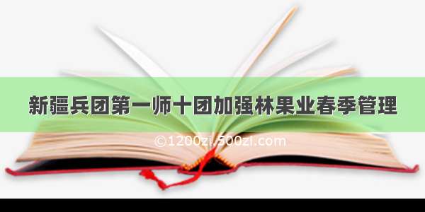 新疆兵团第一师十团加强林果业春季管理