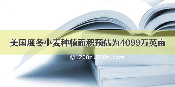 美国度冬小麦种植面积预估为4099万英亩