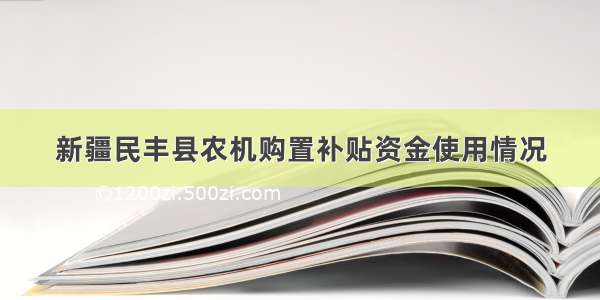 新疆民丰县农机购置补贴资金使用情况