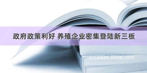 政府政策利好 养殖企业密集登陆新三板