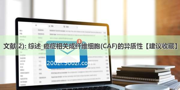 文献(2): 综述_癌症相关成纤维细胞(CAF)的异质性【建议收藏】