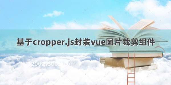 基于cropper.js封装vue图片裁剪组件