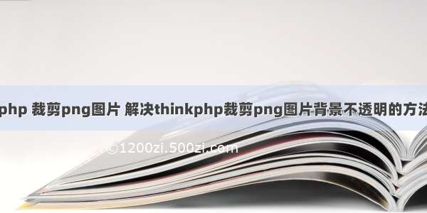 php 裁剪png图片 解决thinkphp裁剪png图片背景不透明的方法