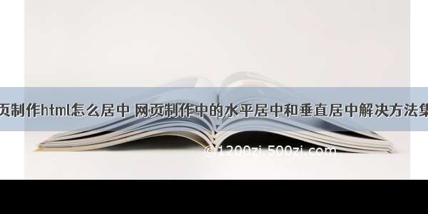 网页制作html怎么居中 网页制作中的水平居中和垂直居中解决方法集合