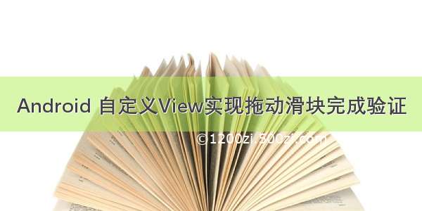 Android 自定义View实现拖动滑块完成验证