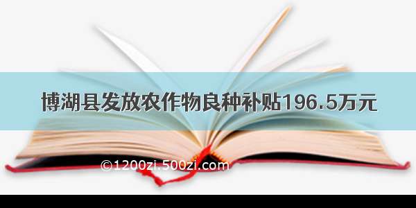 博湖县发放农作物良种补贴196.5万元