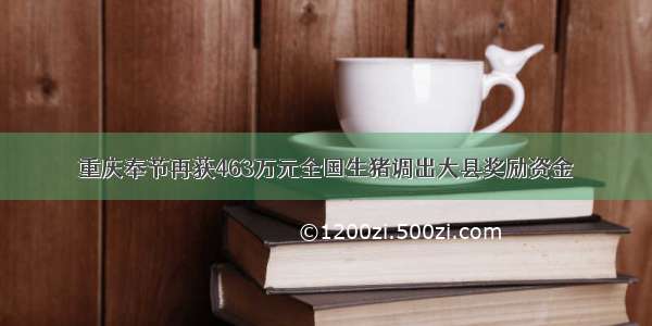 重庆奉节再获463万元全国生猪调出大县奖励资金