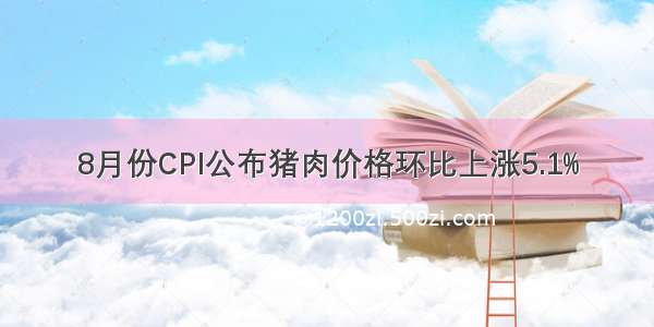 8月份CPI公布猪肉价格环比上涨5.1%