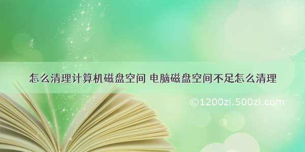 怎么清理计算机磁盘空间 电脑磁盘空间不足怎么清理