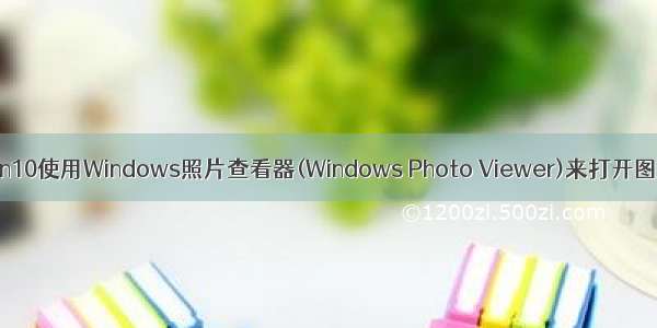 Win10使用Windows照片查看器(Windows Photo Viewer)来打开图片