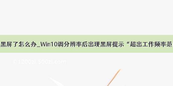 电脑调分辨率黑屏了怎么办_Win10调分辨率后出现黑屏提示“超出工作频率范围”怎么办...