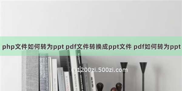 php文件如何转为ppt pdf文件转换成ppt文件 pdf如何转为ppt