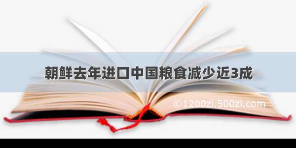 朝鲜去年进口中国粮食减少近3成