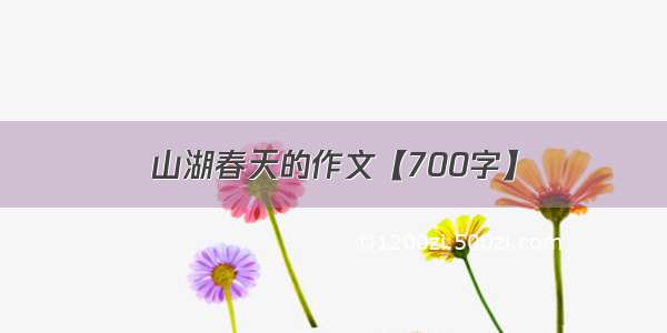 山湖春天的作文【700字】