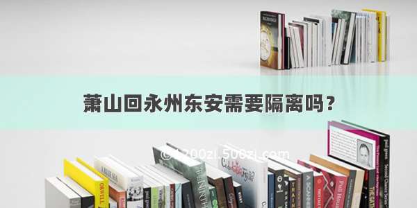 萧山回永州东安需要隔离吗？