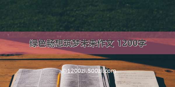 绿色畅想筑梦未来作文 1200字