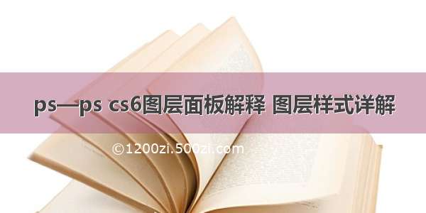 ps—ps cs6图层面板解释 图层样式详解