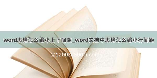 word表格怎么缩小上下间距_word文档中表格怎么缩小行间距