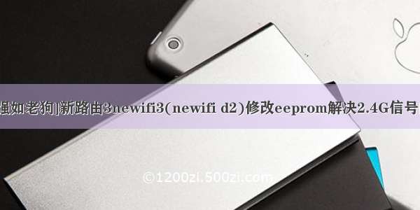 newifi路由器 php [强如老狗]新路由3newifi3(newifi d2)修改eeprom解决2.4G信号问题修改MAC方法...