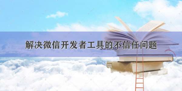 解决微信开发者工具的不信任问题