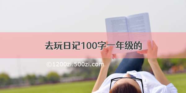 去玩日记100字一年级的