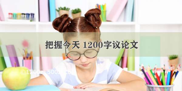 把握今天 1200字议论文