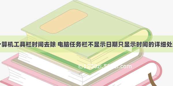 怎么将计算机工具栏时间去除 电脑任务栏不显示日期只显示时间的详细处理方法...