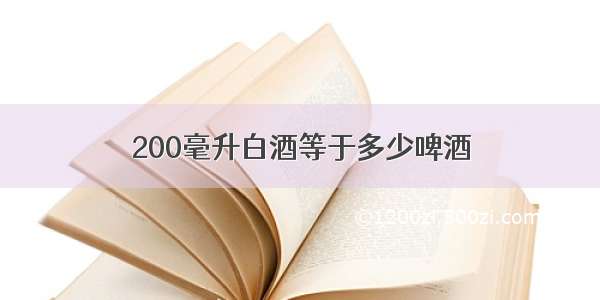 200毫升白酒等于多少啤酒