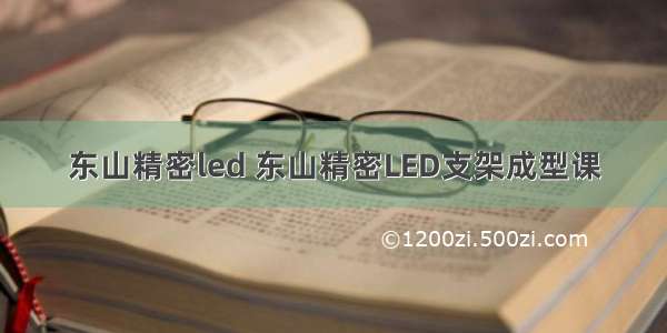 东山精密led 东山精密LED支架成型课