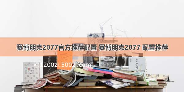 赛博朋克2077官方推荐配置 赛博朋克2077 配置推荐