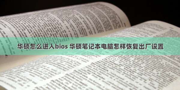 华硕怎么进入bios 华硕笔记本电脑怎样恢复出厂设置